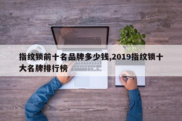 指纹锁前十名品牌多少钱,2019指纹锁十大名牌排行榜 第1张