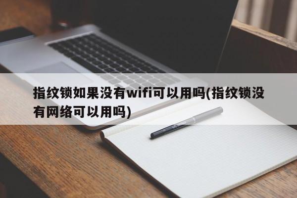 指纹锁如果没有wifi可以用吗(指纹锁没有网络可以用吗) 第1张