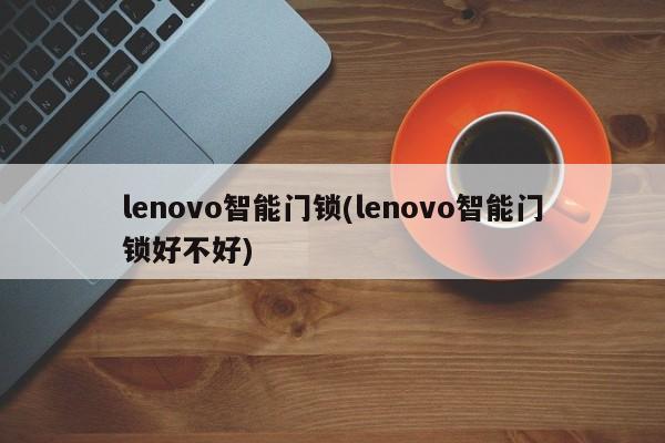 lenovo智能门锁(lenovo智能门锁好不好) 第1张