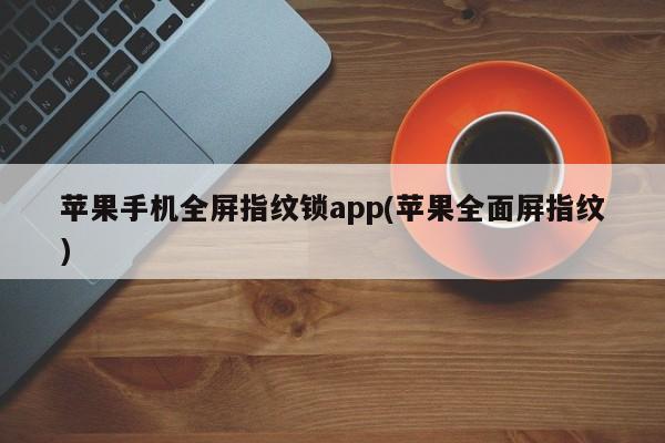 苹果手机全屏指纹锁app(苹果全面屏指纹) 第1张