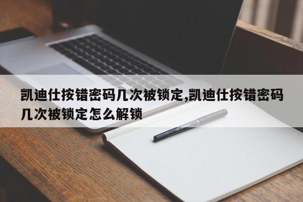 凯迪仕按错密码几次被锁定,凯迪仕按错密码几次被锁定怎么解锁 第1张