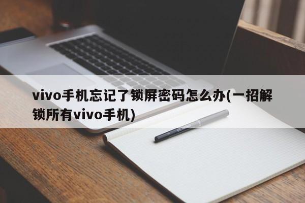 vivo手机忘记了锁屏密码怎么办(一招解锁所有vivo手机)