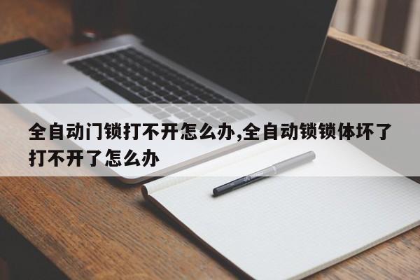 全自动门锁打不开怎么办,全自动锁锁体坏了打不开了怎么办 第1张