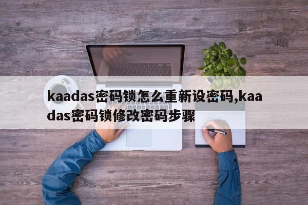 kaadas密码锁怎么重新设密码,kaadas密码锁修改密码步骤 第1张