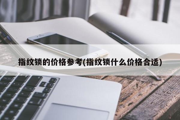 指纹锁的价格参考(指纹锁什么价格合适) 第1张