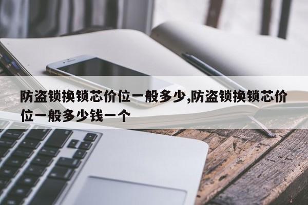 防盗锁换锁芯价位一般多少,防盗锁换锁芯价位一般多少钱一个 第1张