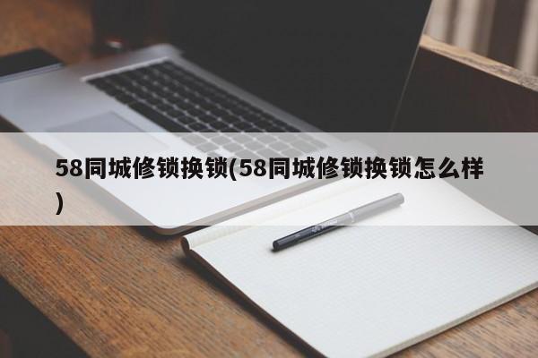 58同城修锁换锁(58同城修锁换锁怎么样)