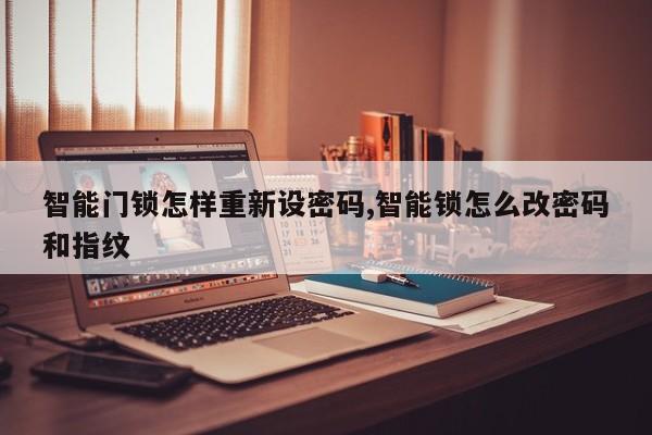 智能门锁怎样重新设密码,智能锁怎么改密码和指纹 第1张