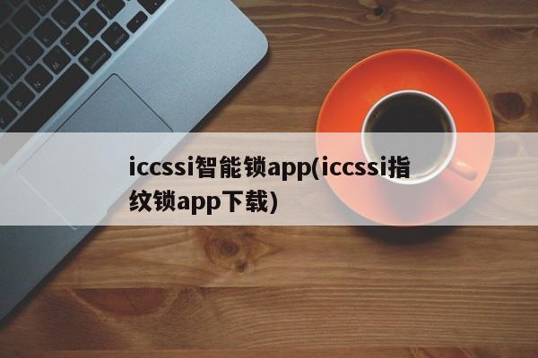 iccssi智能锁app(iccssi指纹锁app下载)