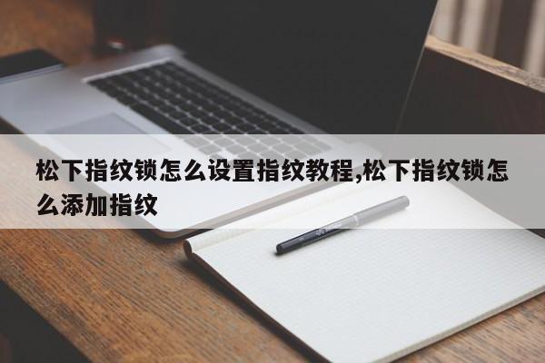 松下指纹锁怎么设置指纹教程,松下指纹锁怎么添加指纹 第1张