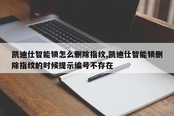 凯迪仕智能锁怎么删除指纹,凯迪仕智能锁删除指纹的时候提示编号不存在