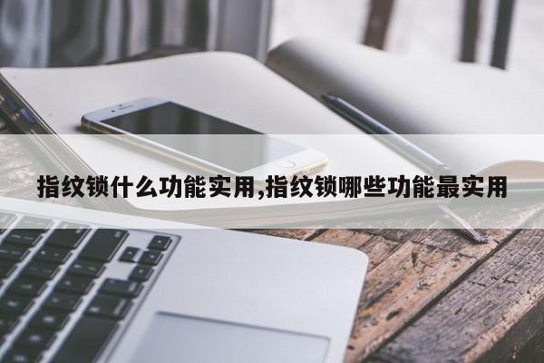 指纹锁什么功能实用,指纹锁哪些功能最实用 第1张