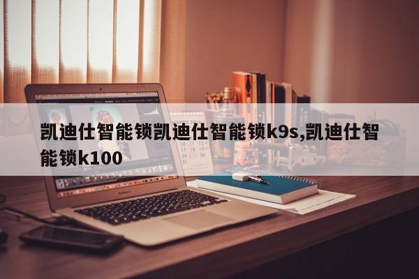 凯迪仕智能锁凯迪仕智能锁k9s,凯迪仕智能锁k100 第1张