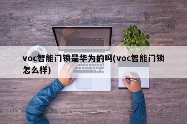 voc智能门锁是华为的吗(voc智能门锁怎么样) 第1张