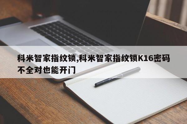 科米智家指纹锁,科米智家指纹锁K16密码不全对也能开门