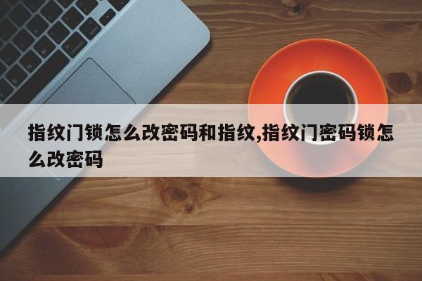 指纹门锁怎么改密码和指纹,指纹门密码锁怎么改密码