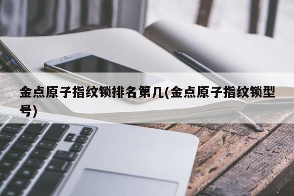 金点原子指纹锁排名第几(金点原子指纹锁型号) 第1张