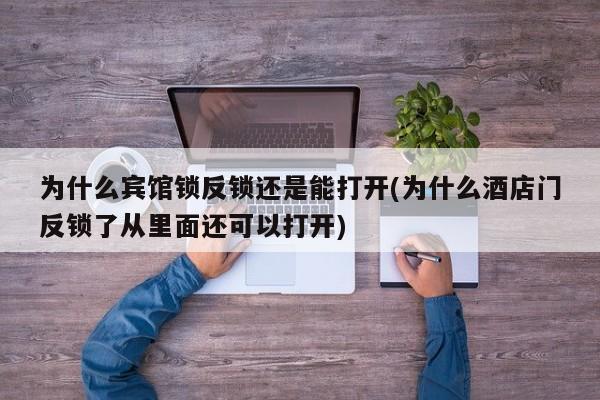 为什么宾馆锁反锁还是能打开(为什么酒店门反锁了从里面还可以打开) 第1张