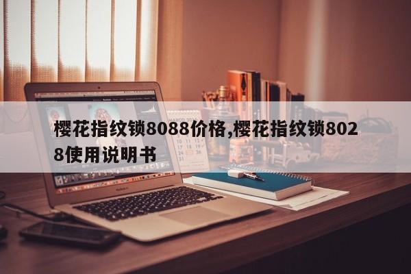 樱花指纹锁8088价格,樱花指纹锁8028使用说明书