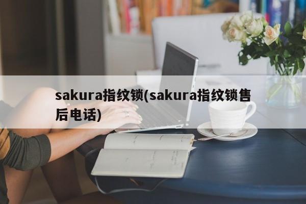 sakura指纹锁(sakura指纹锁售后电话) 第1张