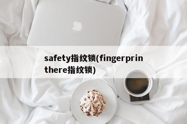 safety指纹锁(fingerprinthere指纹锁) 第1张