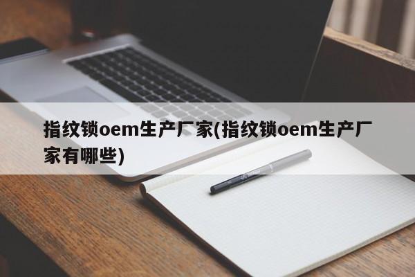 指纹锁oem生产厂家(指纹锁oem生产厂家有哪些)