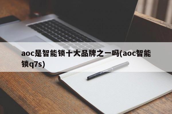 aoc是智能锁十大品牌之一吗(aoc智能锁q7s)