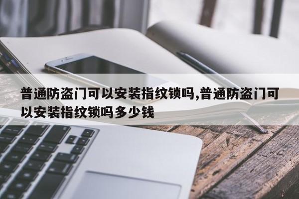 普通防盗门可以安装指纹锁吗,普通防盗门可以安装指纹锁吗多少钱 第1张