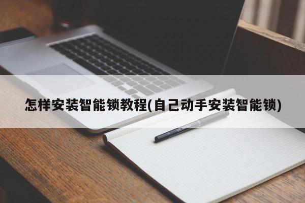 怎样安装智能锁教程(自己动手安装智能锁) 第1张