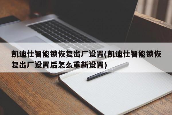 凯迪仕智能锁恢复出厂设置(凯迪仕智能锁恢复出厂设置后怎么重新设置)