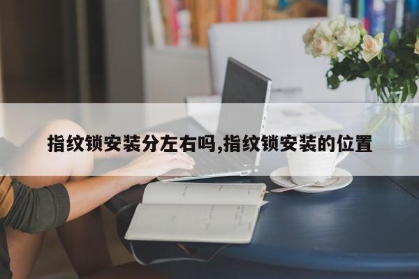 指纹锁安装分左右吗,指纹锁安装的位置