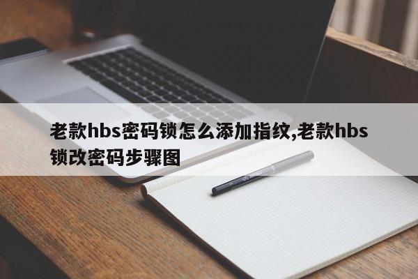 老款hbs密码锁怎么添加指纹,老款hbs锁改密码步骤图 第1张