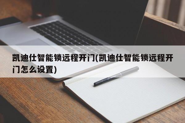 凯迪仕智能锁远程开门(凯迪仕智能锁远程开门怎么设置) 第1张