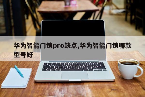 华为智能门锁pro缺点,华为智能门锁哪款型号好 第1张