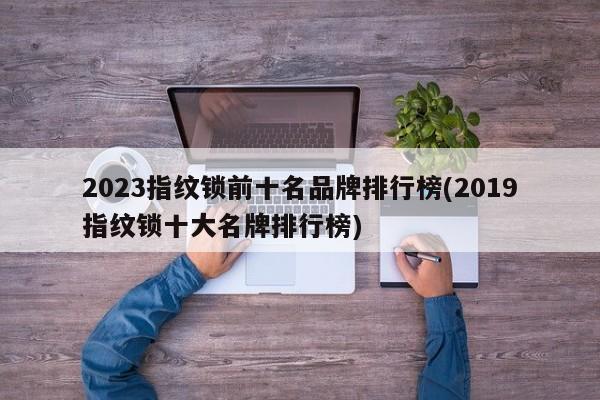 2023指纹锁前十名品牌排行榜(2019指纹锁十大名牌排行榜) 第1张