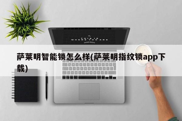 萨莱明智能锁怎么样(萨莱明指纹锁app下载) 第1张