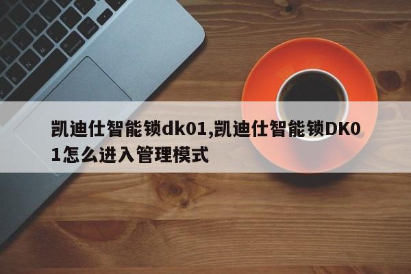 凯迪仕智能锁dk01,凯迪仕智能锁DK01怎么进入管理模式 第1张