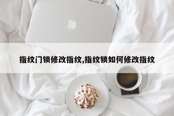 指纹门锁修改指纹,指纹锁如何修改指纹