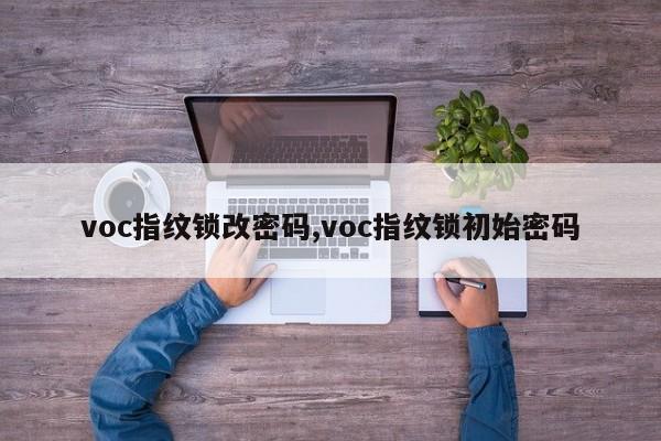 voc指纹锁改密码,voc指纹锁初始密码