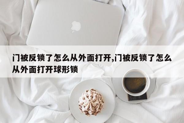 门被反锁了怎么从外面打开,门被反锁了怎么从外面打开球形锁 第1张