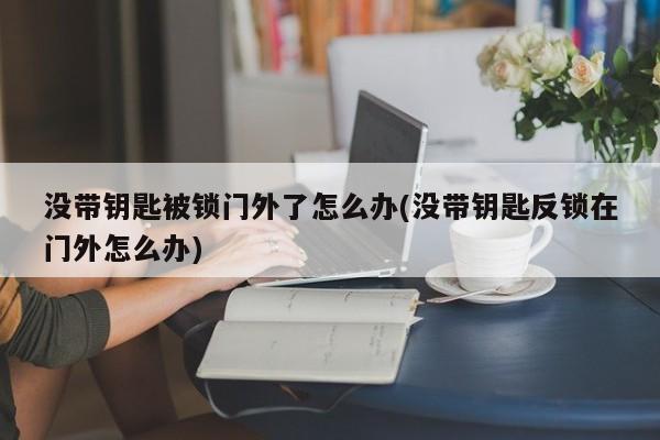 没带钥匙被锁门外了怎么办(没带钥匙反锁在门外怎么办) 第1张