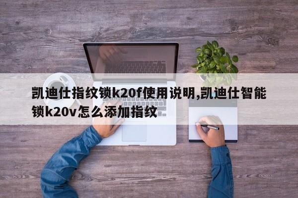 凯迪仕指纹锁k20f使用说明,凯迪仕智能锁k20v怎么添加指纹 第1张